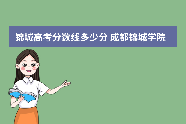 锦城高考分数线多少分 成都锦城学院艺术生录取分数线